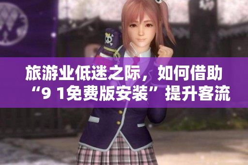 旅游业低迷之际，如何借助“9 1免费版安装”提升客流量？