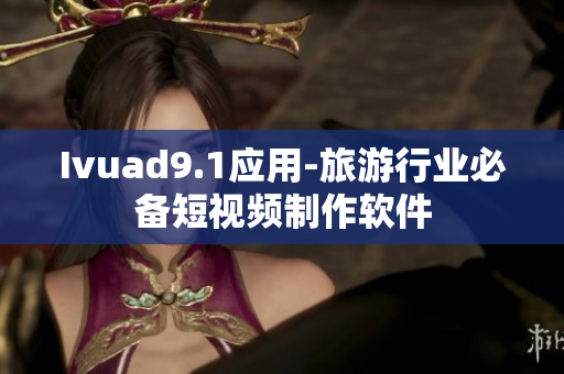 Ivuad9.1应用-旅游行业必备短视频制作软件