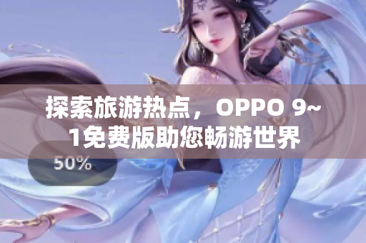 探索旅游热点，OPPO 9~1免费版助您畅游世界