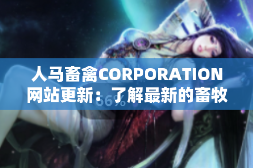 人马畜禽CORPORATION网站更新：了解最新的畜牧业趋势和新闻