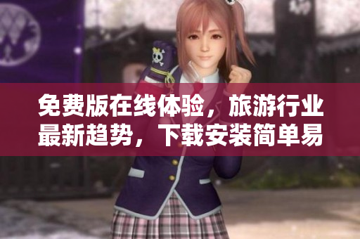 免费版在线体验，旅游行业最新趋势，下载安装简单易行！