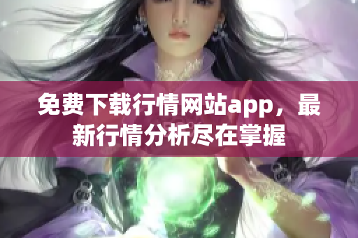 免费下载行情网站app，最新行情分析尽在掌握