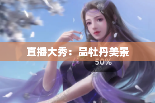 直播大秀：品牡丹美景