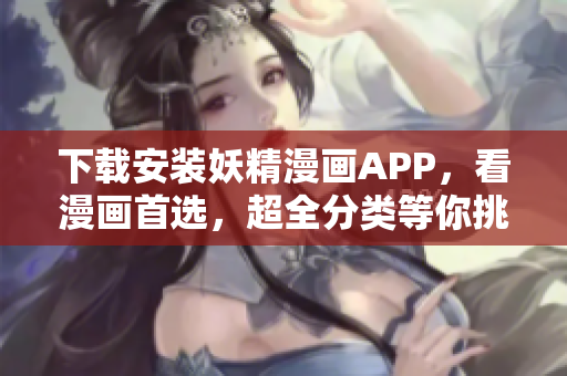 下载安装妖精漫画APP，看漫画首选，超全分类等你挑选