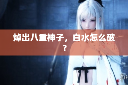 焯出八重神子，白水怎么破？