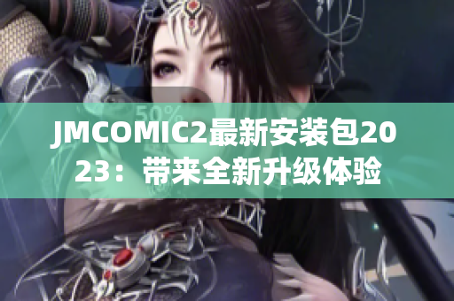 JMCOMIC2最新安装包2023：带来全新升级体验