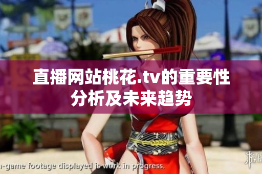 直播网站桃花.tv的重要性分析及未来趋势