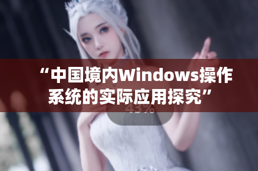 “中国境内Windows操作系统的实际应用探究”