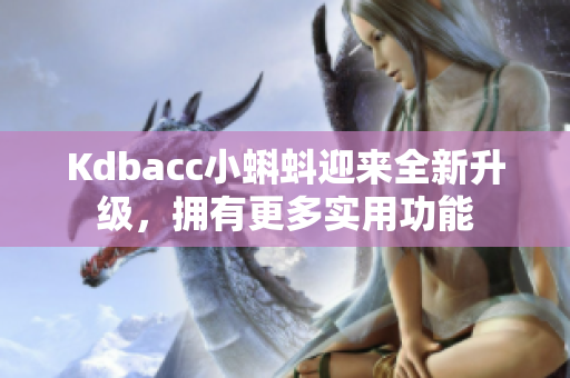 Kdbacc小蝌蚪迎来全新升级，拥有更多实用功能