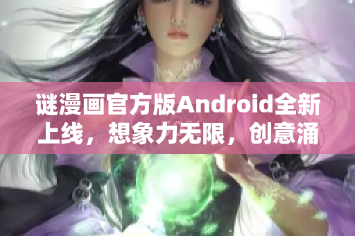 谜漫画官方版Android全新上线，想象力无限，创意涌现！