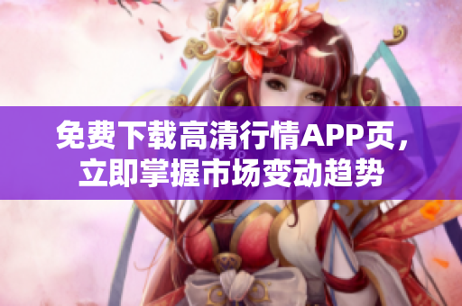 免费下载高清行情APP页，立即掌握市场变动趋势