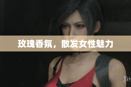 玫瑰香氛，散发女性魅力