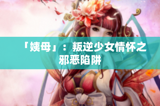 「姨母」：叛逆少女情怀之邪恶陷阱