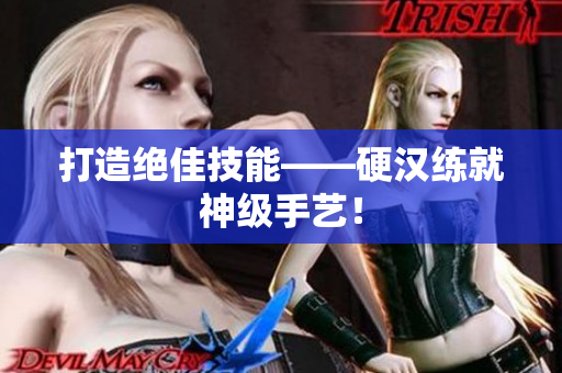 打造绝佳技能——硬汉练就神级手艺！