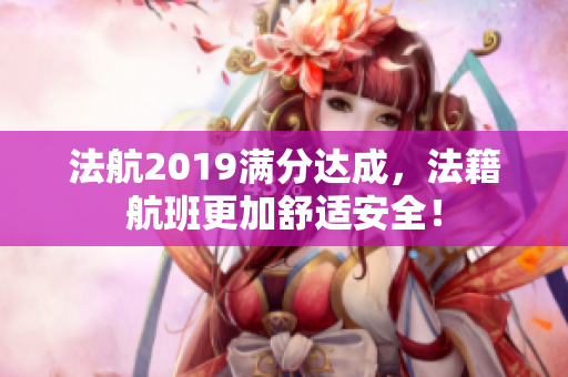 法航2019满分达成，法籍航班更加舒适安全！