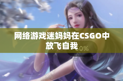 网络游戏迷妈妈在CSGO中放飞自我