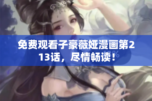 免费观看子豪薇娅漫画第213话，尽情畅读！