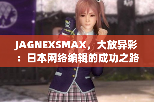 JAGNEXSMAX，大放异彩：日本网络编辑的成功之路