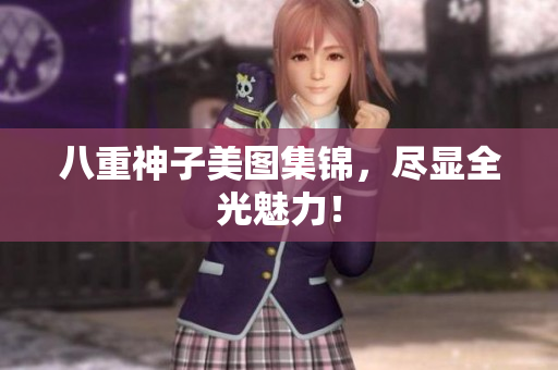 八重神子美图集锦，尽显全光魅力！