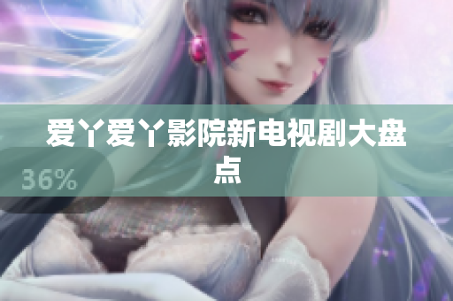 爱丫爱丫影院新电视剧大盘点