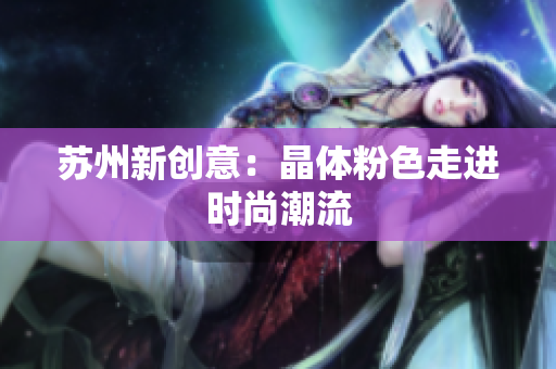 苏州新创意：晶体粉色走进时尚潮流