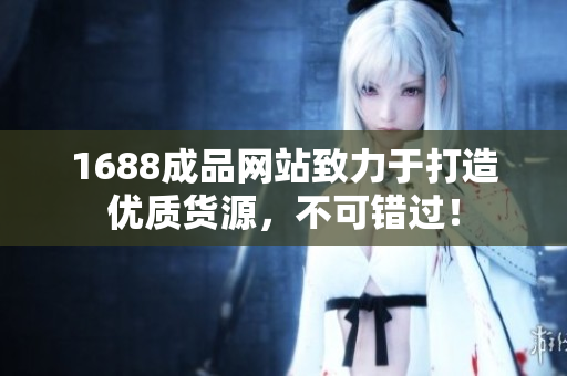 1688成品网站致力于打造优质货源，不可错过！