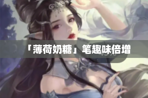 「薄荷奶糖」笔趣味倍增