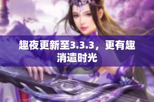趣夜更新至3.3.3，更有趣消遣时光