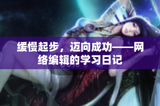 缓慢起步，迈向成功——网络编辑的学习日记