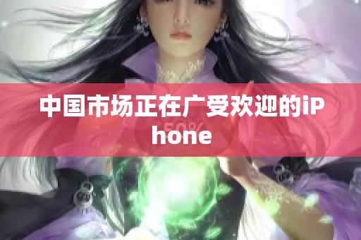 中国市场正在广受欢迎的iPhone