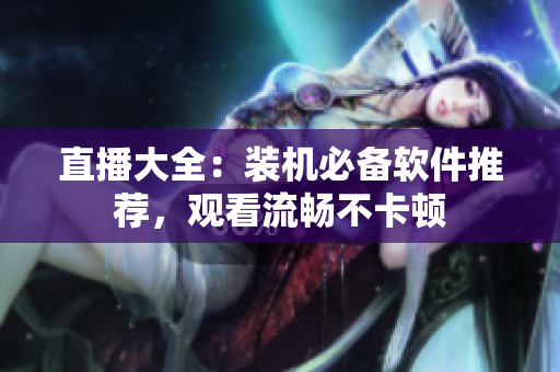 直播大全：装机必备软件推荐，观看流畅不卡顿