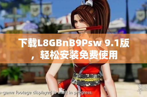 下载L8GBnB9Psw 9.1版，轻松安装免费使用