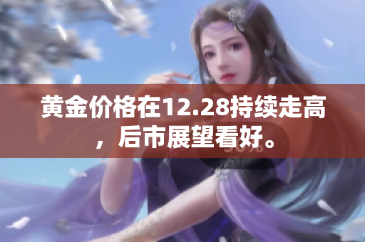 黄金价格在12.28持续走高，后市展望看好。