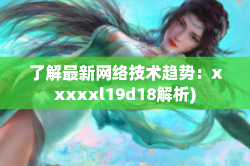 了解最新网络技术趋势：xxxxxl19d18解析)