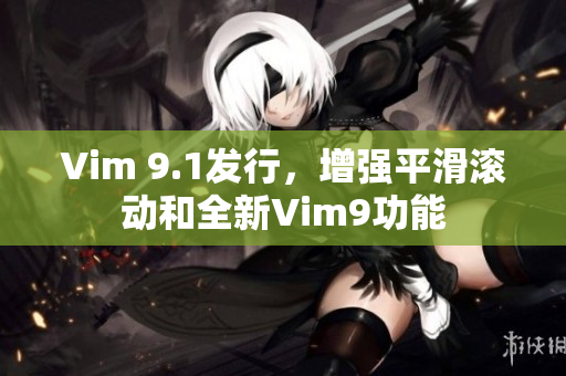 Vim 9.1发行，增强平滑滚动和全新Vim9功能