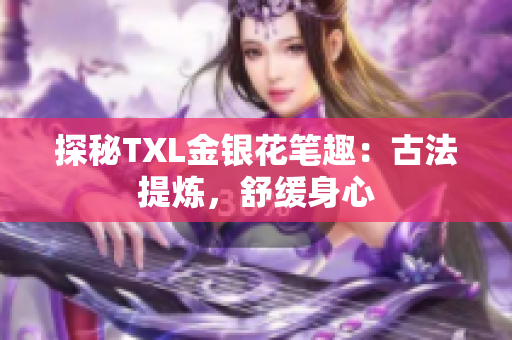 探秘TXL金银花笔趣：古法提炼，舒缓身心