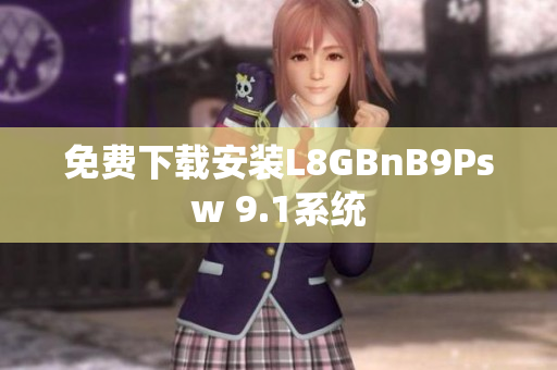 免费下载安装L8GBnB9Psw 9.1系统