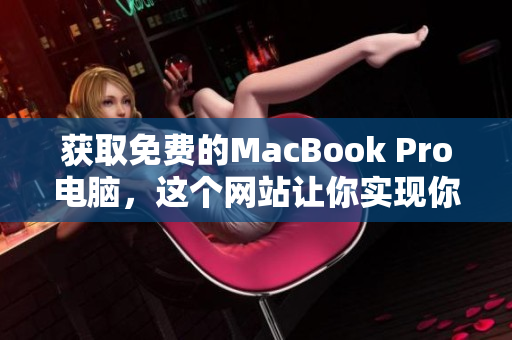 获取免费的MacBook Pro电脑，这个网站让你实现你的梦想！