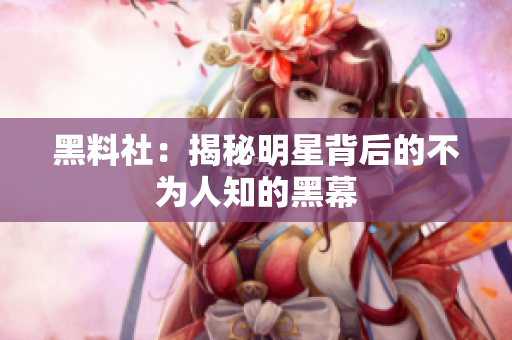 黑料社：揭秘明星背后的不为人知的黑幕