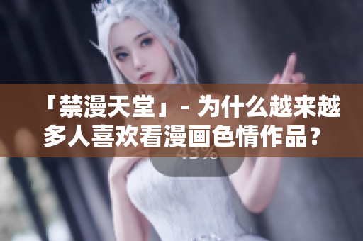 「禁漫天堂」- 为什么越来越多人喜欢看漫画色情作品？