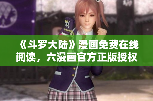 《斗罗大陆》漫画免费在线阅读，六漫画官方正版授权