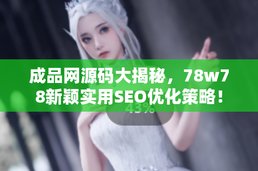 成品网源码大揭秘，78w78新颖实用SEO优化策略！