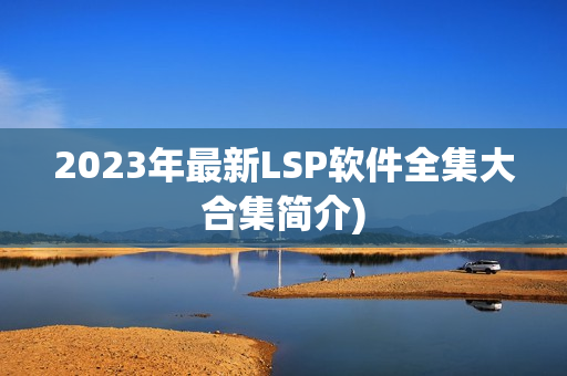 2023年最新LSP软件全集大合集简介)