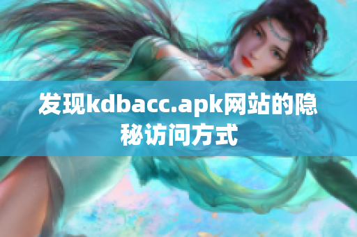 发现kdbacc.apk网站的隐秘访问方式