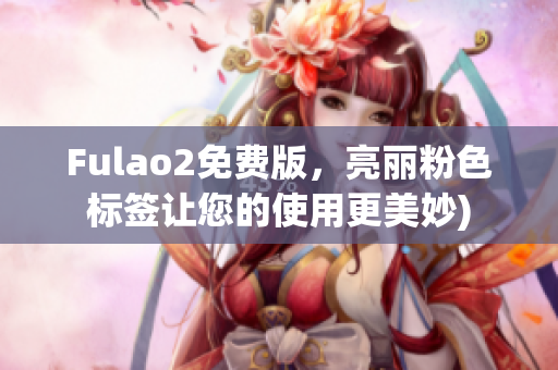 Fulao2免费版，亮丽粉色标签让您的使用更美妙)