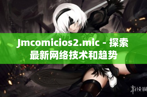 Jmcomicios2.mic - 探索最新网络技术和趋势