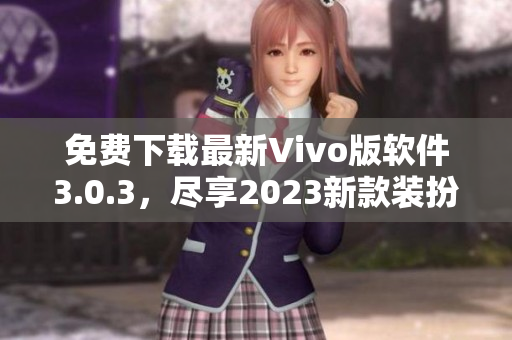 免费下载最新Vivo版软件3.0.3，尽享2023新款装扮