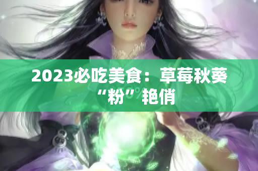 2023必吃美食：草莓秋葵“粉”艳俏