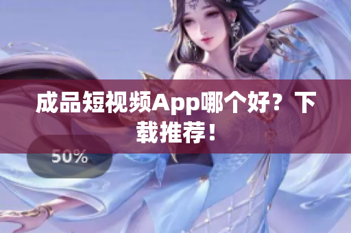 成品短视频App哪个好？下载推荐！