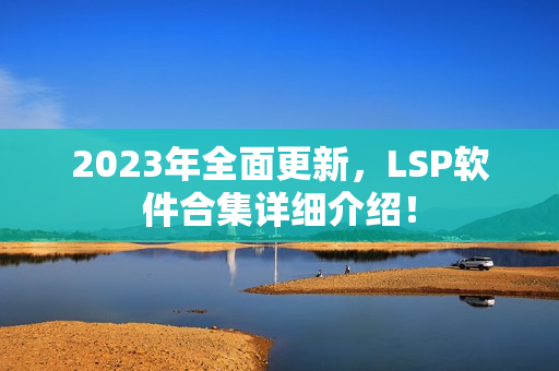 2023年全面更新，LSP软件合集详细介绍！